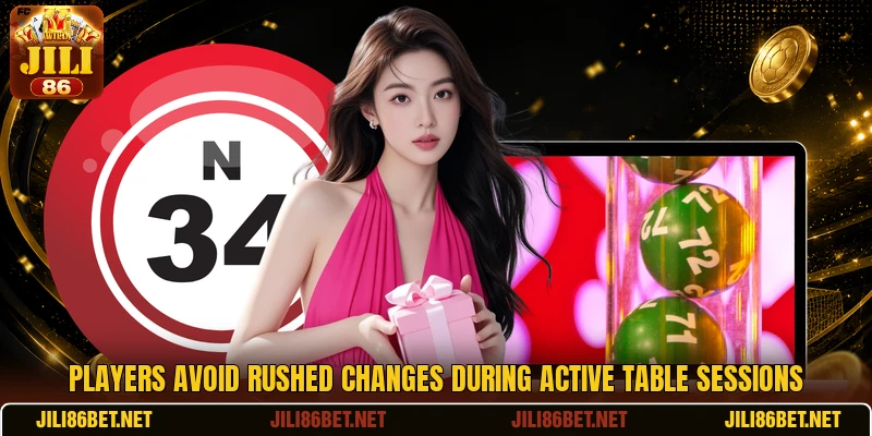 Players avoid rushed changes during active table sessions Players avoid rushed changes during active table sessions